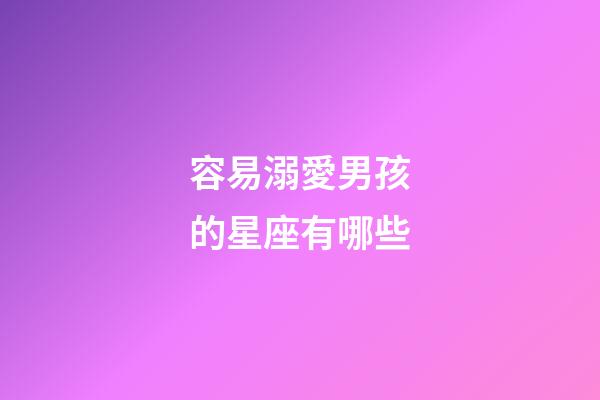 容易溺愛男孩的星座有哪些-第1張-星座運勢-玄機派