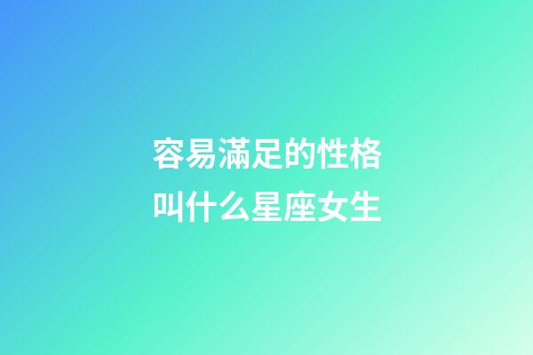 容易滿足的性格叫什么星座女生-第1張-星座運勢-玄機派