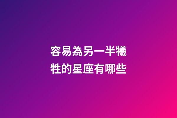 容易為另一半犧牲的星座有哪些-第1張-星座運(yùn)勢(shì)-玄機(jī)派