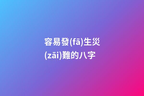 容易發(fā)生災(zāi)難的八字