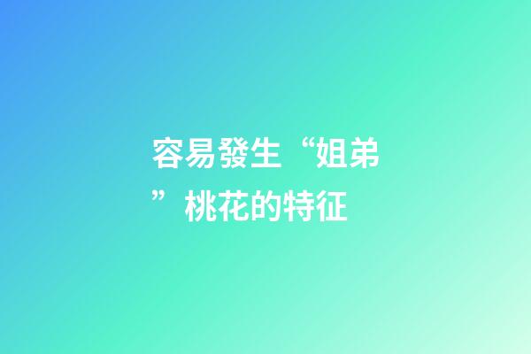 容易發生“姐弟”桃花的特征