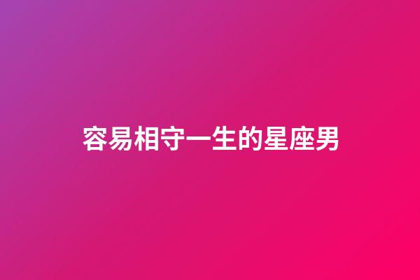 容易相守一生的星座男-第1張-星座運勢-玄機派