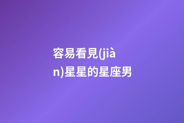 容易看見(jiàn)星星的星座男