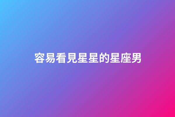 容易看見星星的星座男