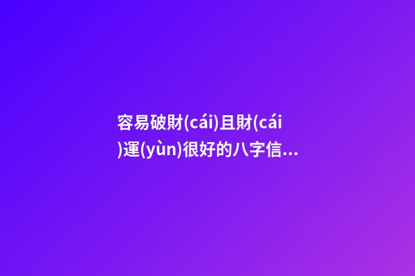 容易破財(cái)且財(cái)運(yùn)很好的八字信息