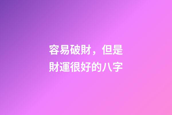 容易破財，但是財運很好的八字