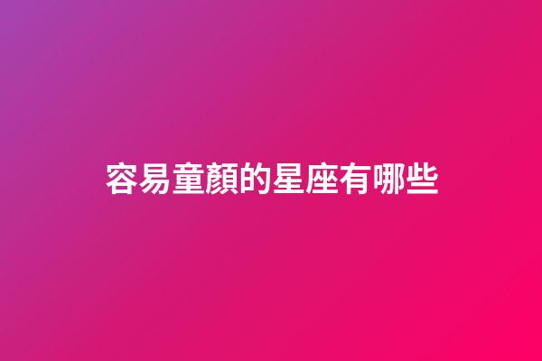 容易童顏的星座有哪些