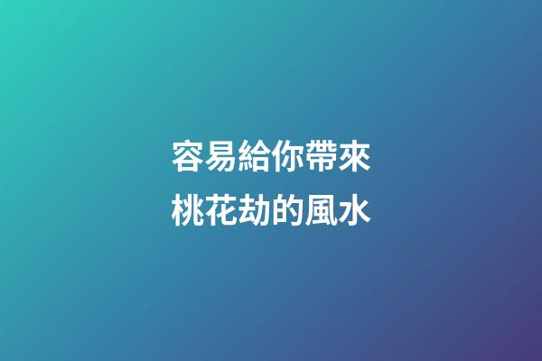 容易給你帶來桃花劫的風水