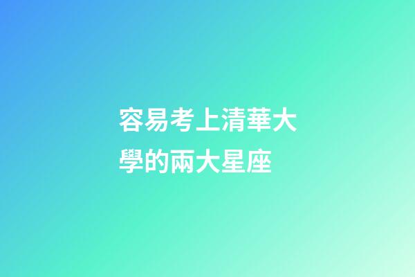 容易考上清華大學的兩大星座-第1張-星座運勢-玄機派