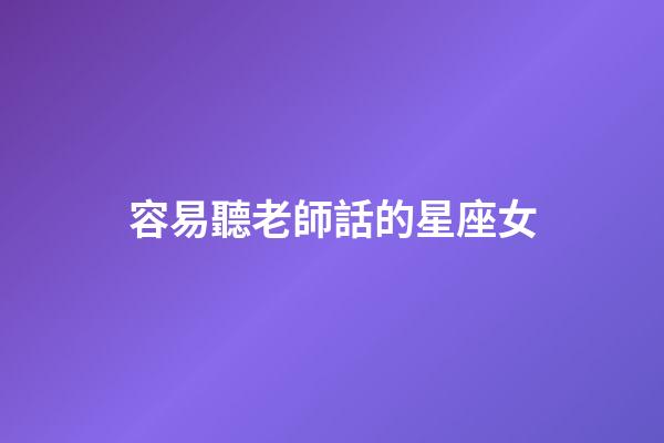 容易聽老師話的星座女-第1張-星座運(yùn)勢-玄機(jī)派