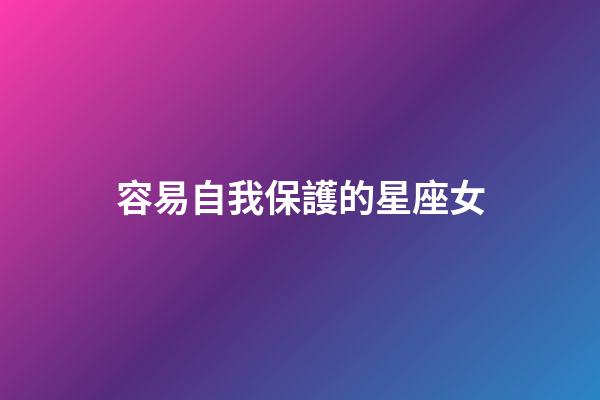 容易自我保護的星座女-第1張-星座運勢-玄機派