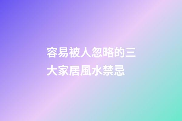 容易被人忽略的三大家居風水禁忌