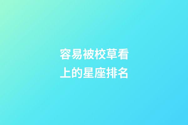 容易被校草看上的星座排名-第1張-星座運(yùn)勢(shì)-玄機(jī)派