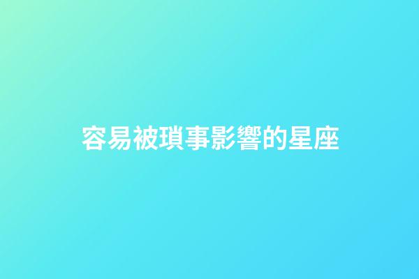容易被瑣事影響的星座-第1張-星座運勢-玄機派