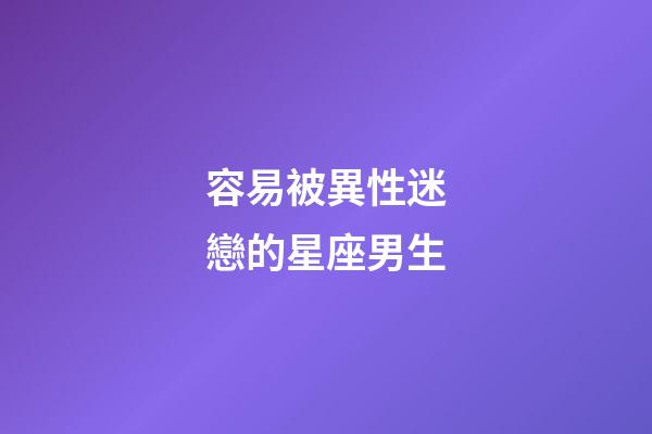 容易被異性迷戀的星座男生-第1張-星座運(yùn)勢-玄機(jī)派