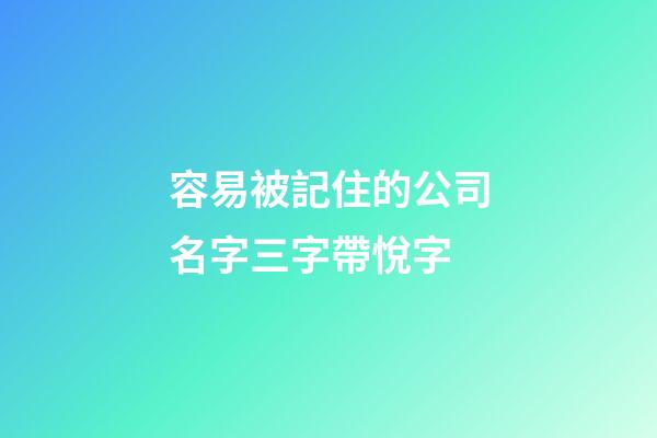 容易被記住的公司名字三字帶悅字-第1張-公司起名-玄機派