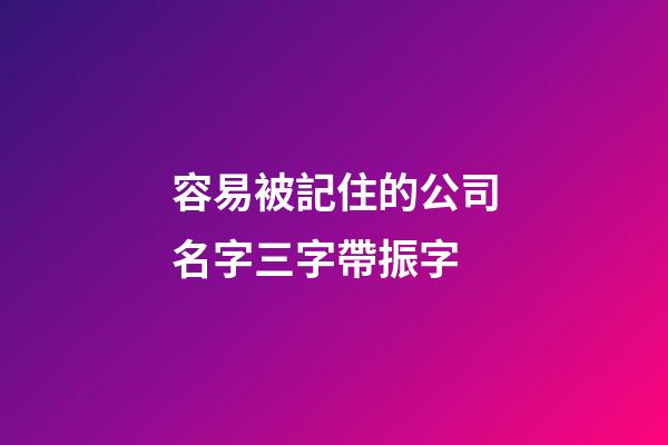 容易被記住的公司名字三字帶振字-第1張-公司起名-玄機派
