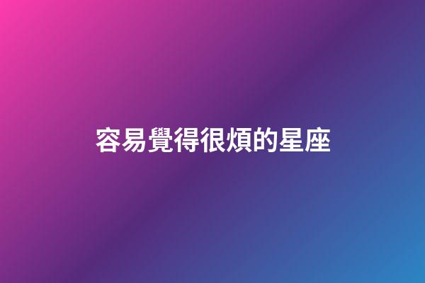 容易覺得很煩的星座-第1張-星座運勢-玄機派