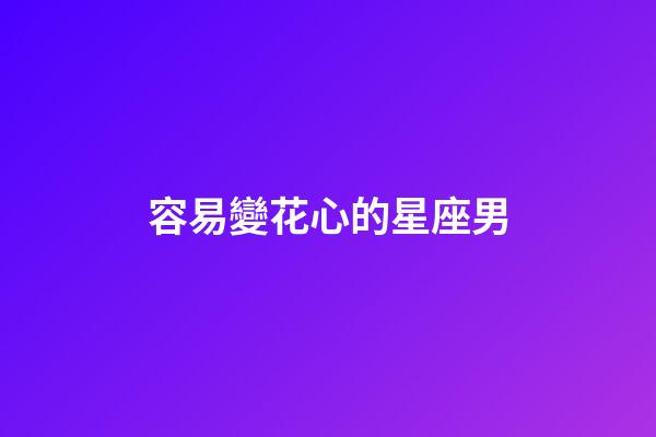 容易變花心的星座男-第1張-星座運勢-玄機派