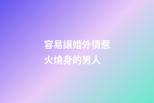 容易讓婚外情惹火燒身的男人