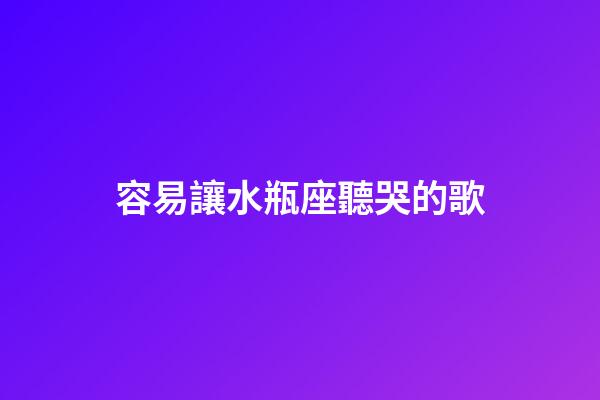 容易讓水瓶座聽哭的歌-第1張-星座運勢-玄機派