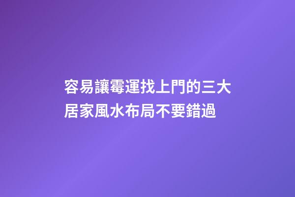 容易讓霉運找上門的三大居家風水布局不要錯過
