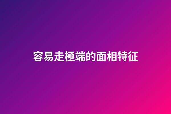 容易走極端的面相特征