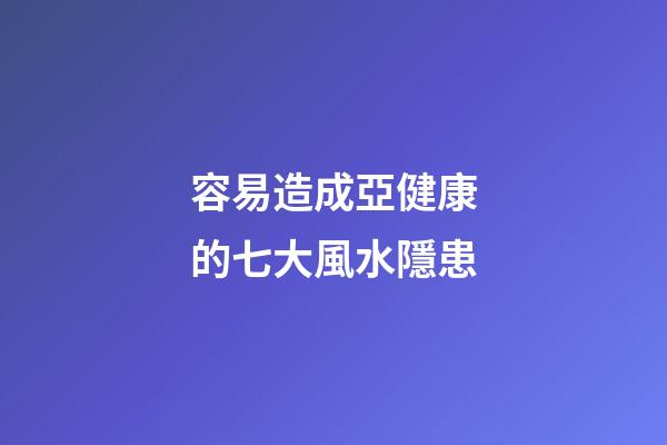 容易造成亞健康的七大風水隱患
