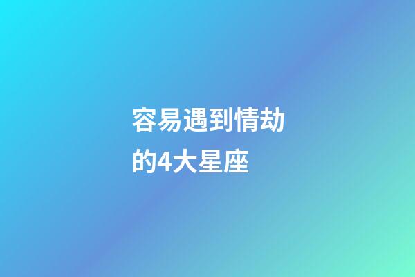 容易遇到情劫的4大星座-第1張-星座運勢-玄機派