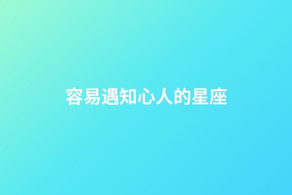 容易遇知心人的星座-第1張-星座運勢-玄機派