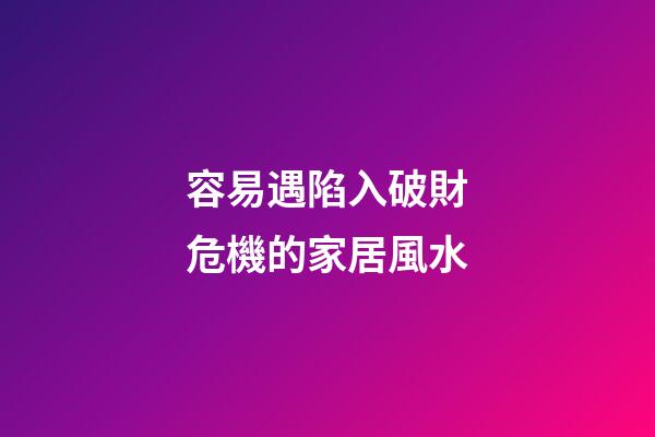 容易遇陷入破財危機的家居風水