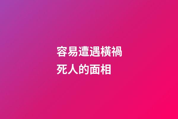 容易遭遇橫禍死人的面相