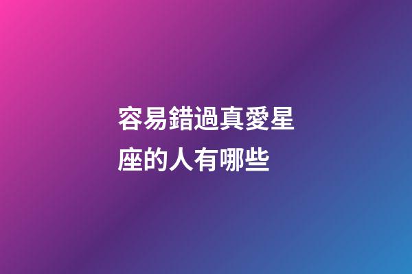 容易錯過真愛星座的人有哪些-第1張-星座運勢-玄機派