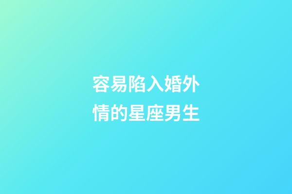 容易陷入婚外情的星座男生