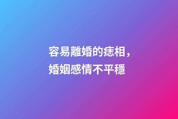 容易離婚的痣相，婚姻感情不平穩