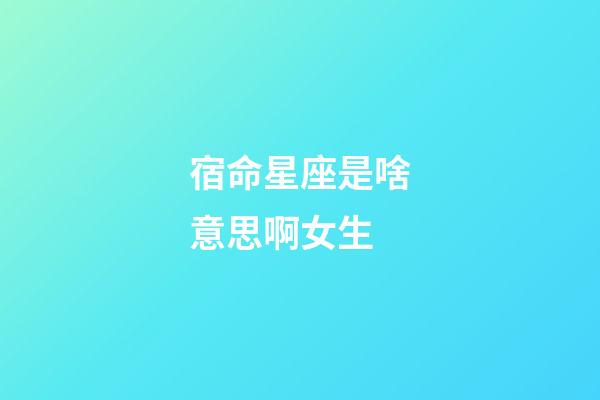 宿命星座是啥意思啊女生-第1張-星座運勢-玄機派