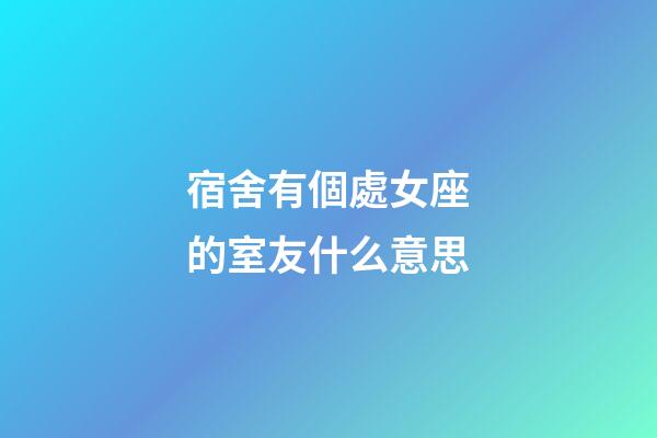 宿舍有個處女座的室友什么意思