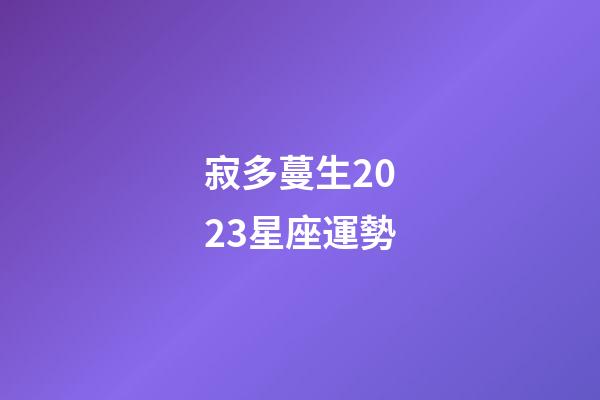 寂多蔓生2023星座運勢-第1張-星座運勢-玄機派