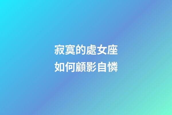 寂寞的處女座如何顧影自憐-第1張-星座運勢-玄機(jī)派