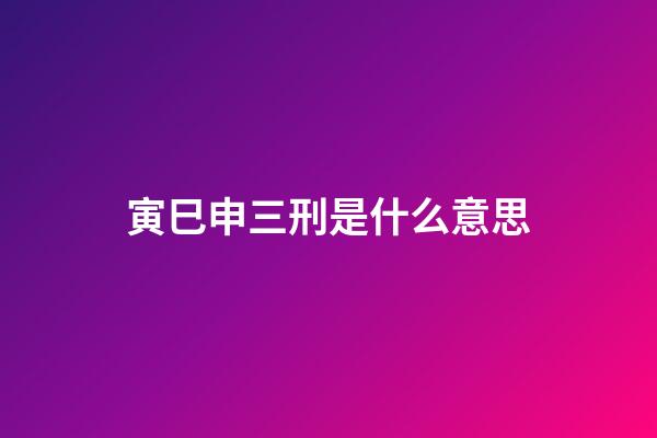 寅巳申三刑是什么意思