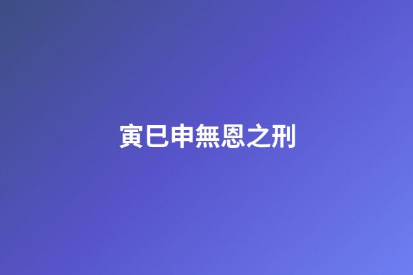 寅巳申無恩之刑