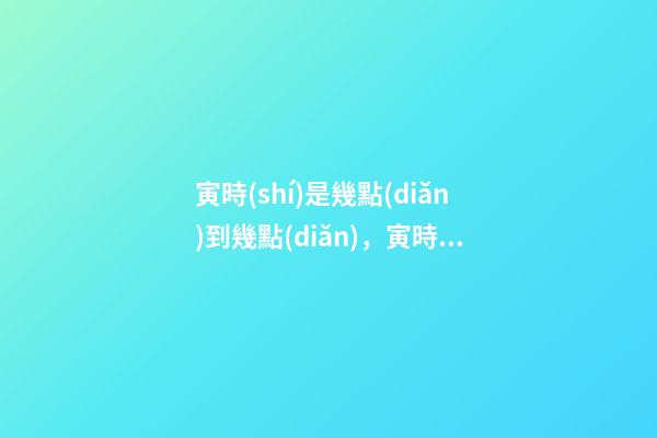 寅時(shí)是幾點(diǎn)到幾點(diǎn)，寅時(shí)出生的人命運(yùn)