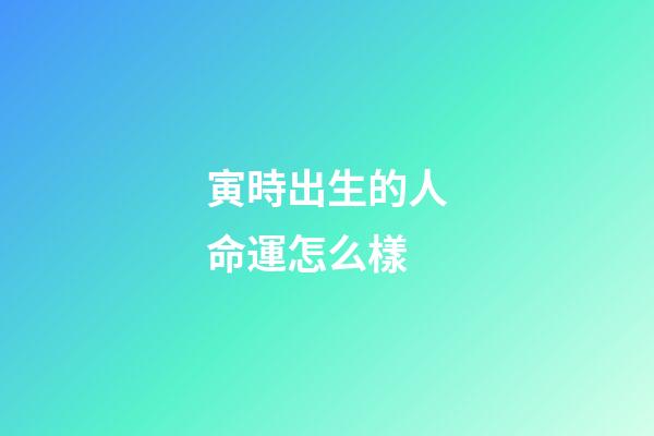 寅時出生的人命運怎么樣