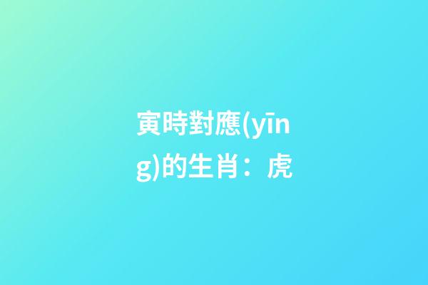 寅時對應(yīng)的生肖：虎