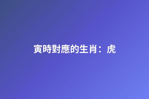寅時對應的生肖：虎