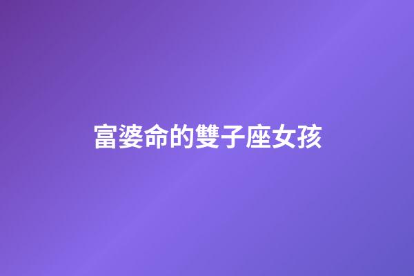 富婆命的雙子座女孩-第1張-星座運勢-玄機派