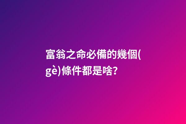 富翁之命必備的幾個(gè)條件都是啥？