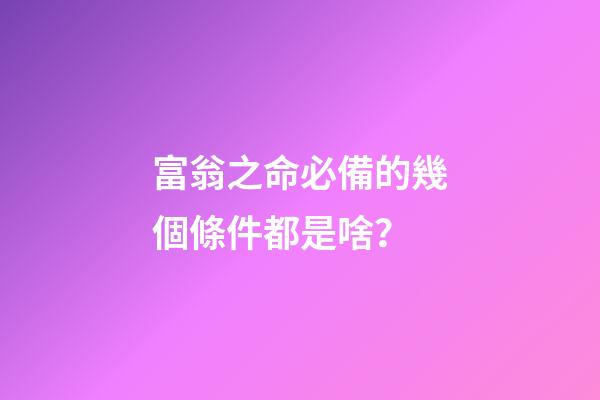 富翁之命必備的幾個條件都是啥？