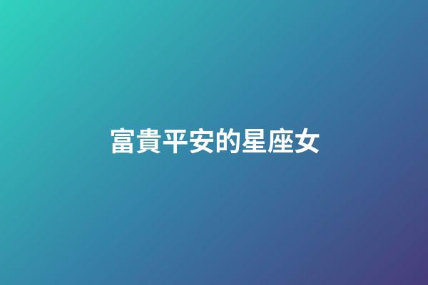 富貴平安的星座女