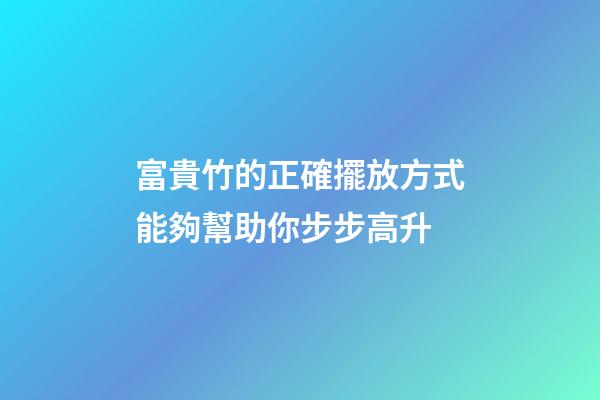 富貴竹的正確擺放方式能夠幫助你步步高升